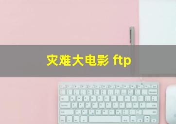 灾难大电影 ftp